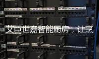 艾臣世嘉智能厨房
，让烹饪变成一件幸福事