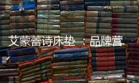 艾蒙蕾诗床垫 ：品牌营销迈入矩阵新时代