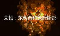 艾顿
：东契奇和詹姆斯都是组织核心
，他们能让我找回以前的状态