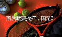 落后就要挨打，国足3