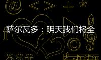 萨尔瓦多	
：明天我们将全力掌控节奏
，力拼三分