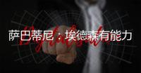 萨巴蒂尼：埃德森有能力为国米效力
，他每场比赛可以跑动12公里
