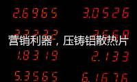 营销利器，压铸铝散热片9大优势教你玩转差异化