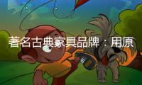 著名古典家具品牌
：用原创设计征服年轻消费群体