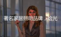 著名家居照明品牌，给光赋予智慧!