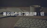 著名铝合金门窗品牌：铝合金门窗保养维护方法介绍