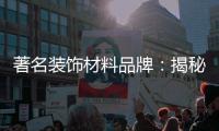 著名装饰材料品牌
：揭秘新型的装饰材料