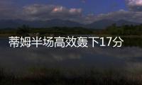 蒂姆半场高效轰下17分，夏联首战便轰下篮网全队最高分