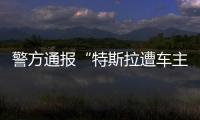 警方通报“特斯拉遭车主维权”
：一涉事女子被行拘5日