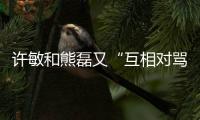 许敏和熊磊又“互相对骂”了	
！这次是因为许敏晒出了姚策的户口本