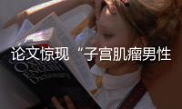 论文惊现“子宫肌瘤男性患者”
？山大齐鲁医院通报：存在学术不端