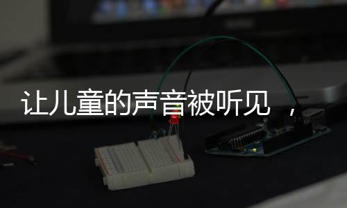 开展儿童权利保障宣传教育等