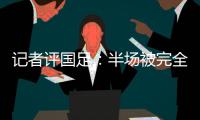 记者评国足
：半场被完全碾压，下半场先解决下左后卫和中场问题吧