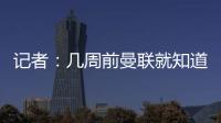 记者：几周前曼联就知道约克雷斯不想来	，后者未拒绝任何球队