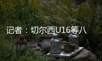记者：切尔西U16等八支梯队即将征战上海“明日之星”冠军杯