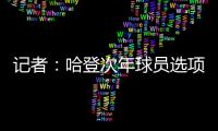 记者：哈登次年球员选项价值4230万美元，但仅1330万美元保障