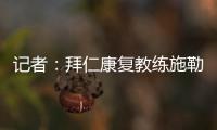 记者�：拜仁康复教练施勒塞尔
、体能教练克尔特已经离队