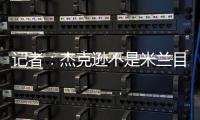 记者：杰克逊不是米兰目标，塔雷寻找身体对抗更强+价格更低前锋