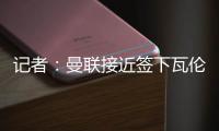 记者
：曼联接近签下瓦伦西亚中场哈维