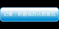 记者：新鹏城否认勒鲁瓦执教
，新帅本周有望到位，还会有新援