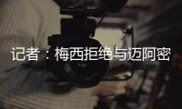 记者
：梅西拒绝与迈阿密当地记者交流	，不过球员们都说他很谦逊