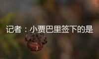 记者：小贾巴里签下的是一份年薪先减少 再递增的“过山车”合同