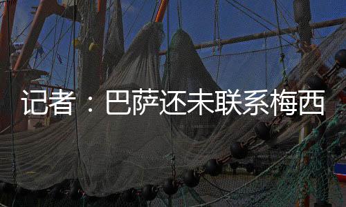 联系巴萨还没有联系梅西