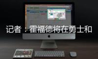记者：霍福德将在勇士和掘金之间二选一

，他可能成为瓦兰替代者