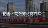 记者：阿兹努将离开拜仁	，未来数小时内与赫塔费签约