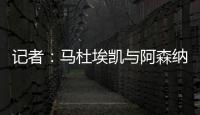 记者：马杜埃凯与阿森纳达成协议，只待两家俱乐部谈妥就接受体检