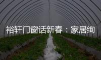 裕轩门窗话新春
：家居绚丽多彩，过节红红火火
