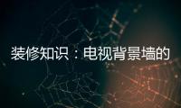 装修知识
	：电视背景墙的装饰要点