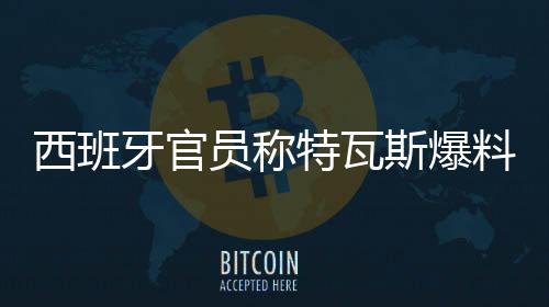 正是西班细节西甲主席特瓦斯