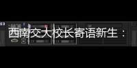 西南交大校长寄语新生
�：面对历史
，不要“美颜相机”，也不要“灰黑滤镜”