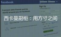 西卡曼厨柜：用方寸之间的未来厨房提升时间的质量