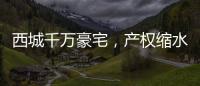西城千万豪宅
，产权缩水了