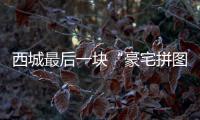 西城最后一块“豪宅拼图”�，兑现了