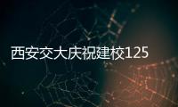西安交大庆祝建校125周年 校长：大学应了解社会发展之需