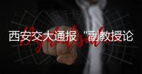 西安交大通报“副教授论文全文抄袭”
：属实，已解聘