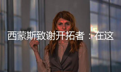 西蒙谢开直播吧7月8日讯 今天