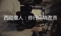 西藏僧人	：修行环境改善更利于潜心研修