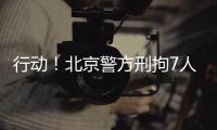 行动	！北京警方刑拘7人
！
