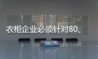 衣柜企业必须针对80、90后刚需做转型