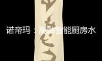 诺帝玛
：高端智能厨房水槽系统专家