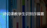 诗词课教学生识别诈骗套路！斗门这堂跨界课堂有意思