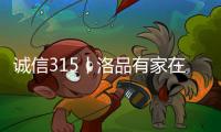 诚信315丨洛品有家在行动�，每一款产品都是承诺	！