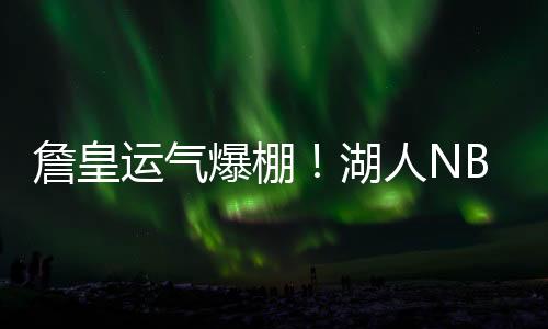 詹皇少了个核心后卫