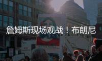 詹姆斯现场观战
！布朗尼14+3带队赢球
，CBA旧将轰12+10+5帽