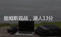 詹姆斯观战�，湖人13分大胜！布朗尼11中5贝兹利12+10+4+5帽再闪耀
