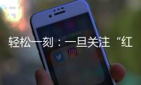 轻松一刻：一旦关注“红爷事件”，脑子就被定型了